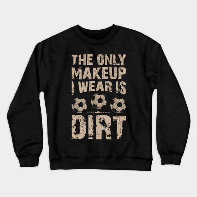 Soccer Lover Funny Tee The Only Makeup I Wear Is Dirt Crewneck Sweatshirt by celeryprint